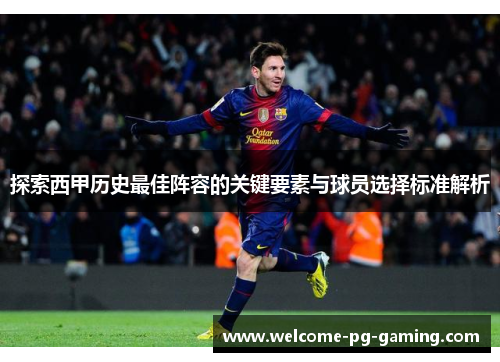 探索西甲历史最佳阵容的关键要素与球员选择标准解析