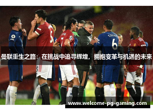 曼联重生之路：在挑战中追寻辉煌，拥抱变革与机遇的未来