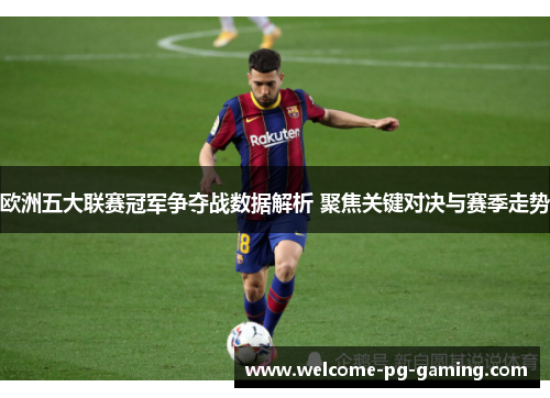 欧洲五大联赛冠军争夺战数据解析 聚焦关键对决与赛季走势