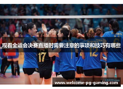 观看全运会决赛直播时需要注意的事项和技巧有哪些