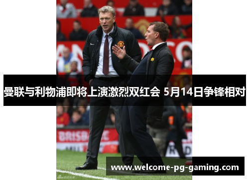 曼联与利物浦即将上演激烈双红会 5月14日争锋相对