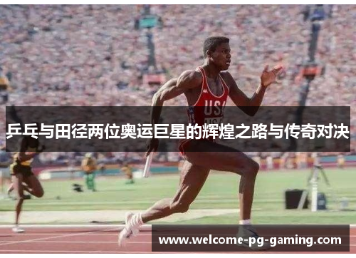 乒乓与田径两位奥运巨星的辉煌之路与传奇对决