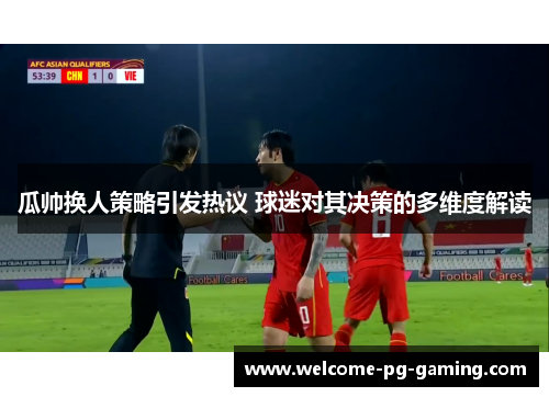 瓜帅换人策略引发热议 球迷对其决策的多维度解读