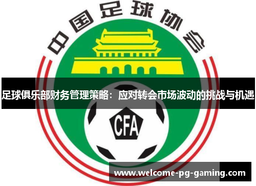 足球俱乐部财务管理策略：应对转会市场波动的挑战与机遇