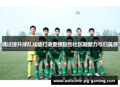 通过提升球队成绩打造更强粉丝社区凝聚力与归属感