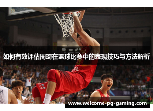 如何有效评估周琦在篮球比赛中的表现技巧与方法解析