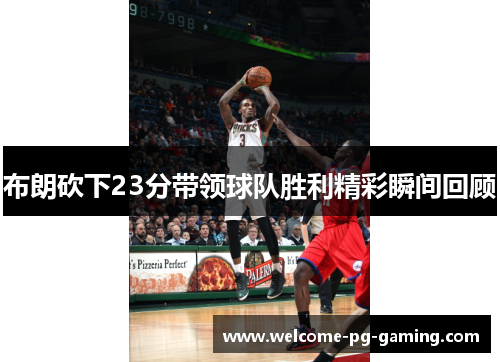 布朗砍下23分带领球队胜利精彩瞬间回顾