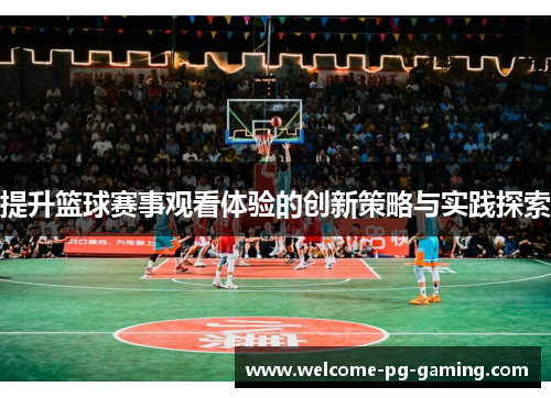 提升篮球赛事观看体验的创新策略与实践探索