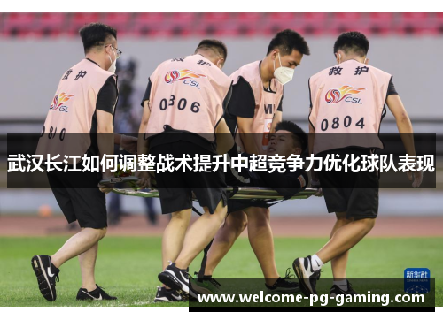 武汉长江如何调整战术提升中超竞争力优化球队表现