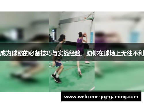 成为球霸的必备技巧与实战经验，助你在球场上无往不利