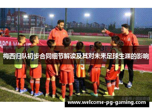 梅西归队初步合同细节解读及其对未来足球生涯的影响