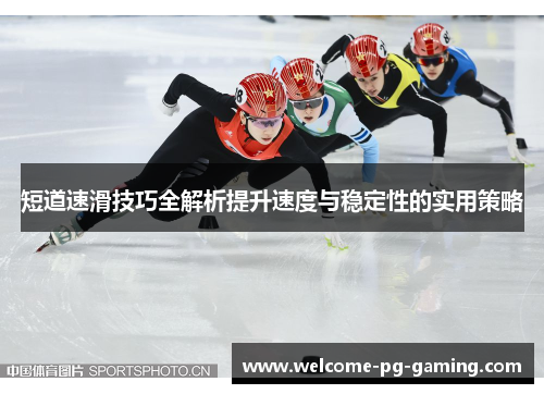 短道速滑技巧全解析提升速度与稳定性的实用策略