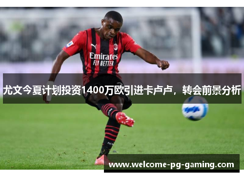 尤文今夏计划投资1400万欧引进卡卢卢，转会前景分析