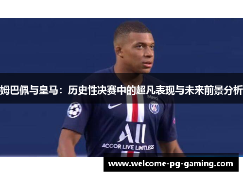 姆巴佩与皇马：历史性决赛中的超凡表现与未来前景分析
