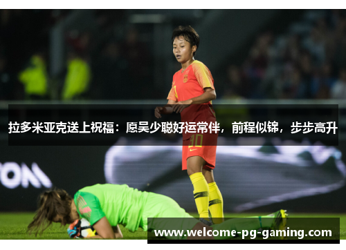 拉多米亚克送上祝福：愿吴少聪好运常伴，前程似锦，步步高升