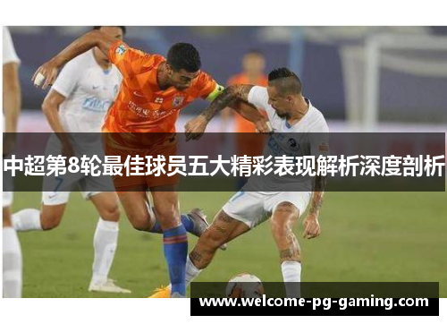 中超第8轮最佳球员五大精彩表现解析深度剖析