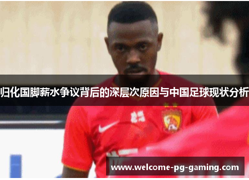 归化国脚薪水争议背后的深层次原因与中国足球现状分析