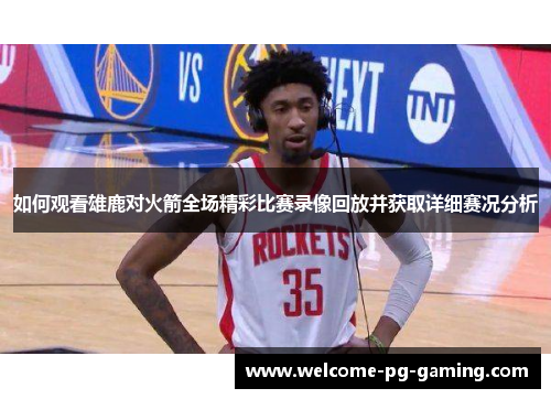 如何观看雄鹿对火箭全场精彩比赛录像回放并获取详细赛况分析