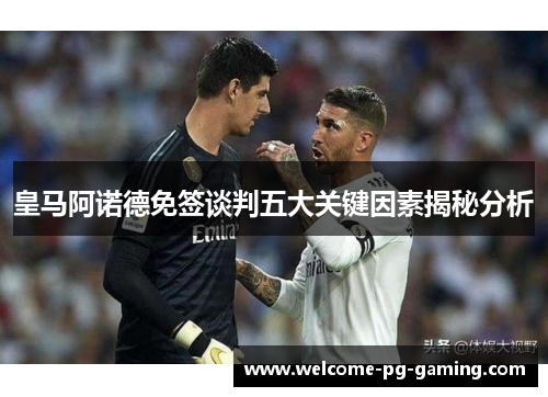 皇马阿诺德免签谈判五大关键因素揭秘分析
