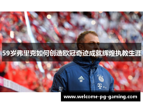 59岁弗里克如何创造欧冠奇迹成就辉煌执教生涯