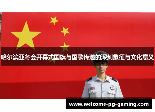 哈尔滨亚冬会开幕式国旗与国歌传递的深刻象征与文化意义