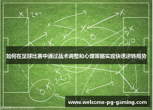 如何在足球比赛中通过战术调整和心理策略实现快速逆转局势