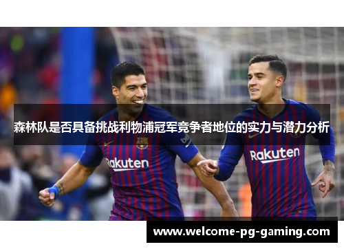 森林队是否具备挑战利物浦冠军竞争者地位的实力与潜力分析