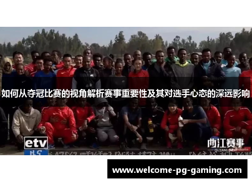 如何从夺冠比赛的视角解析赛事重要性及其对选手心态的深远影响