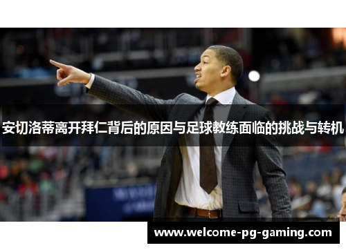 安切洛蒂离开拜仁背后的原因与足球教练面临的挑战与转机