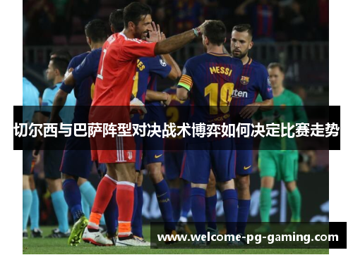 切尔西与巴萨阵型对决战术博弈如何决定比赛走势