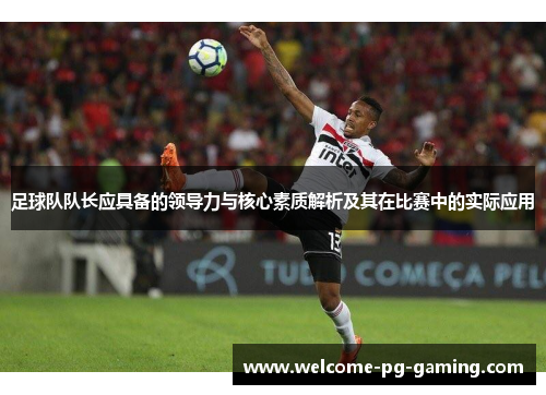 足球队队长应具备的领导力与核心素质解析及其在比赛中的实际应用