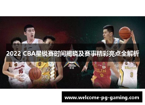 2022 CBA星锐赛时间揭晓及赛事精彩亮点全解析
