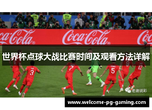 世界杯点球大战比赛时间及观看方法详解