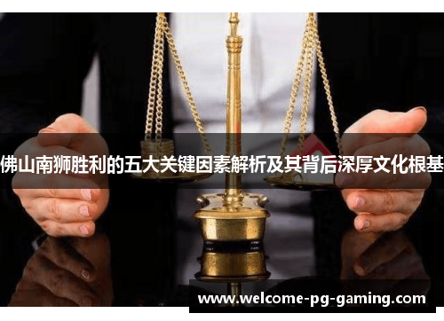 佛山南狮胜利的五大关键因素解析及其背后深厚文化根基