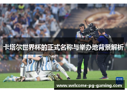 卡塔尔世界杯的正式名称与举办地背景解析