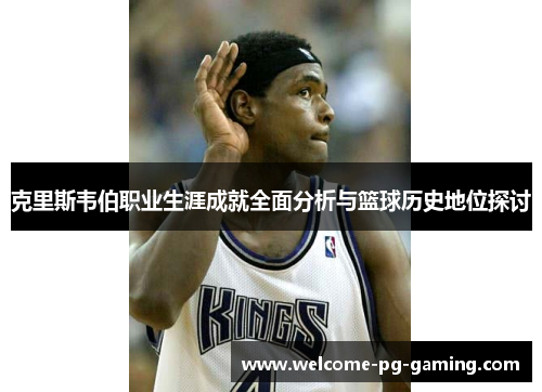 克里斯韦伯职业生涯成就全面分析与篮球历史地位探讨