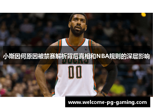 小斯因何原因被禁赛解析背后真相和NBA规则的深层影响