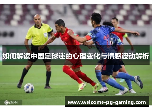 如何解读中国足球迷的心理变化与情感波动解析 如何解读中国足球迷的心理变化与情感波动解析