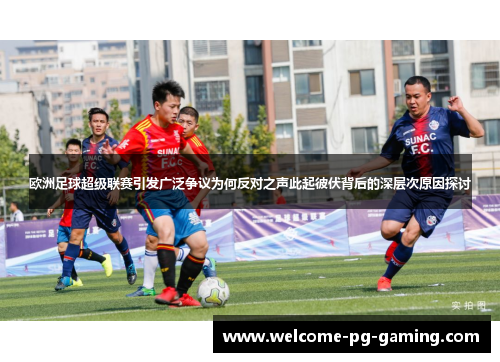 欧洲足球超级联赛引发广泛争议为何反对之声此起彼伏背后的深层次原因探讨 欧洲足球超级联赛引发广泛争议为何反对之声此起彼伏背后的深层次原因探讨