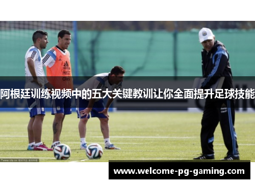 阿根廷训练视频中的五大关键教训让你全面提升足球技能