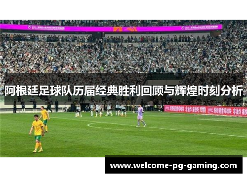 阿根廷足球队历届经典胜利回顾与辉煌时刻分析