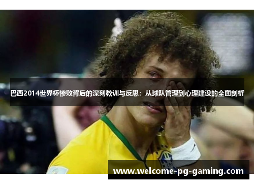 巴西2014世界杯惨败背后的深刻教训与反思：从球队管理到心理建设的全面剖析