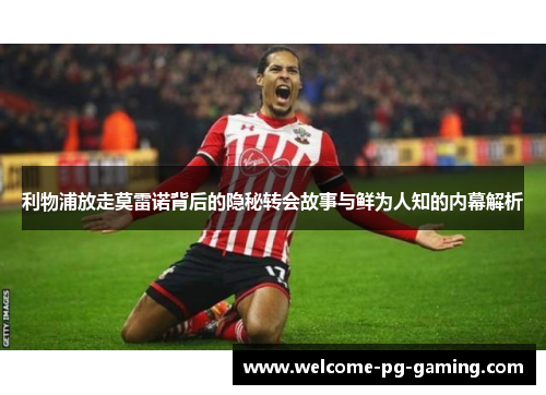 利物浦放走莫雷诺背后的隐秘转会故事与鲜为人知的内幕解析