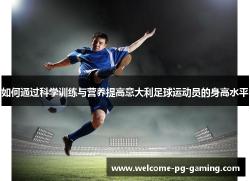 如何通过科学训练与营养提高意大利足球运动员的身高水平