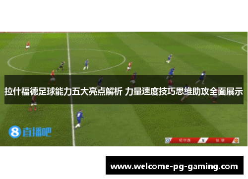拉什福德足球能力五大亮点解析 力量速度技巧思维助攻全面展示