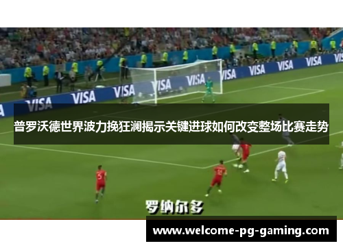 普罗沃德世界波力挽狂澜揭示关键进球如何改变整场比赛走势