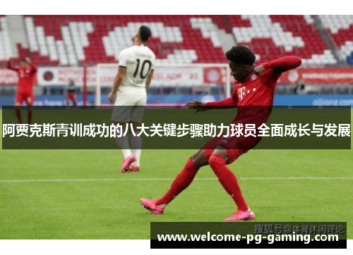 阿贾克斯青训成功的八大关键步骤助力球员全面成长与发展