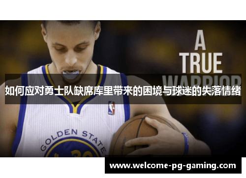 如何应对勇士队缺席库里带来的困境与球迷的失落情绪