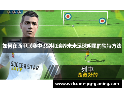 如何在西甲联赛中识别和培养未来足球明星的独特方法