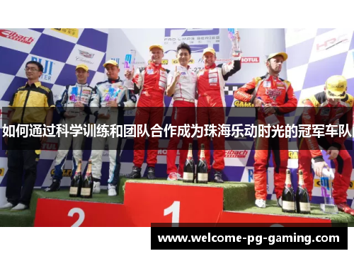 如何通过科学训练和团队合作成为珠海乐动时光的冠军车队